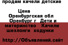 продам качели детские › Цена ­ 1 000 - Оренбургская обл., Оренбург г. Дети и материнство » Качели, шезлонги, ходунки   
